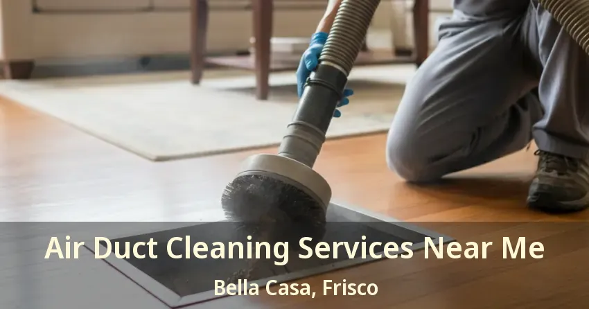 Air Duct Cleaning Services Near Me Bella Casa, Frisco - TX Air Duct Cleaning Services Near Me Bella Casa, Frisco - TX