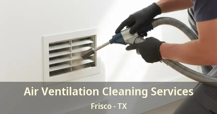 Air Ventilation Cleaning Services Frisco - TX Air Ventilation Cleaning Services Frisco - TX