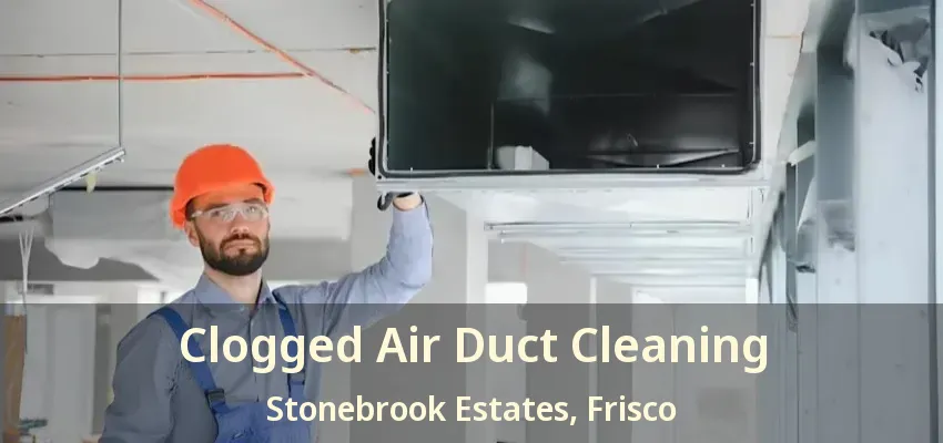 Clogged Air Duct Cleaning Stonebrook Estates, Frisco - TX