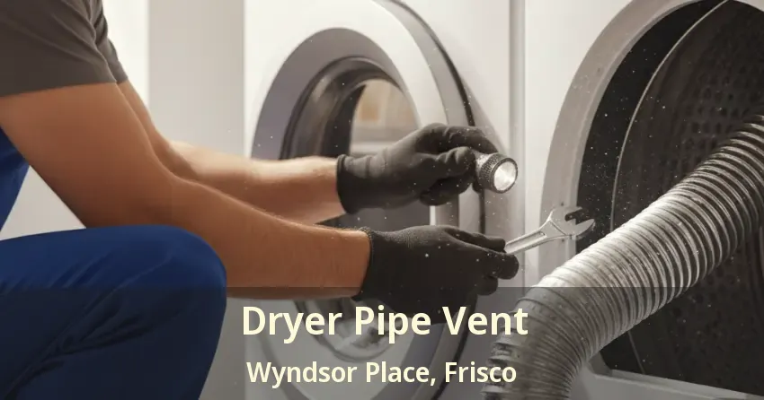 Dryer Pipe Vent Wyndsor Place, Frisco - TX