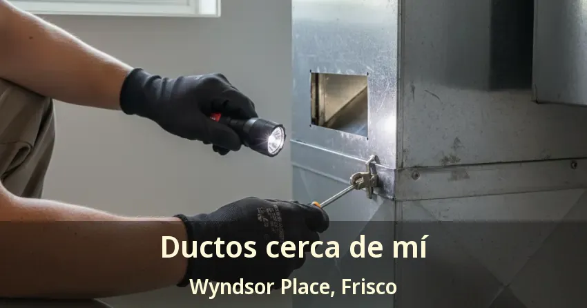 Ductos cerca de mí Wyndsor Place, Frisco - TX Ductos cerca de mí Wyndsor Place, Frisco - TX