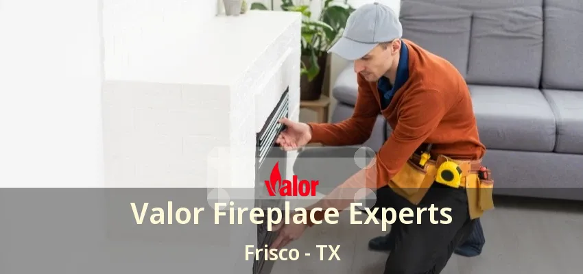 Valor Fireplace Experts Frisco - TX Valor Fireplace Experts Frisco - TX