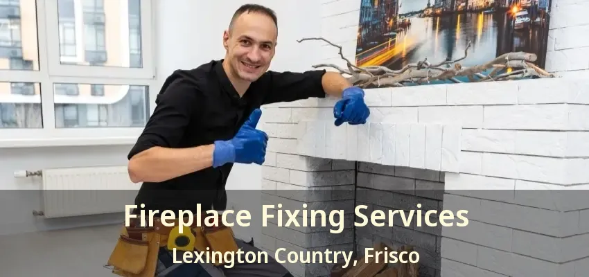 Fireplace Fixing Services Lexington Country, Frisco - TX