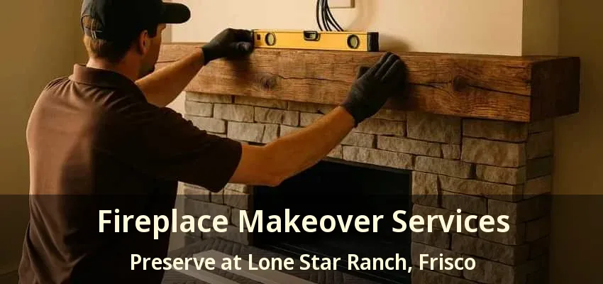 Fireplace Makeover Services Preserve at Lone Star Ranch, Frisco - TX Fireplace Makeover Services Preserve at Lone Star Ranch, Frisco - TX