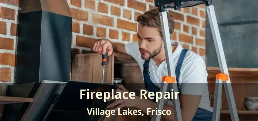 Fireplace Repair Village Lakes, Frisco - TX Fireplace Repair Village Lakes, Frisco - TX