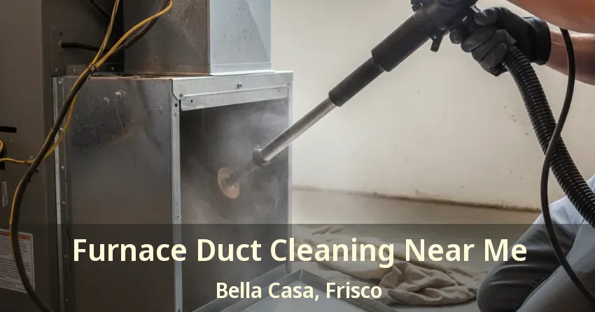 Furnace Duct Cleaning Near Me Bella Casa, Frisco - TX Furnace Duct Cleaning Near Me Bella Casa, Frisco - TX