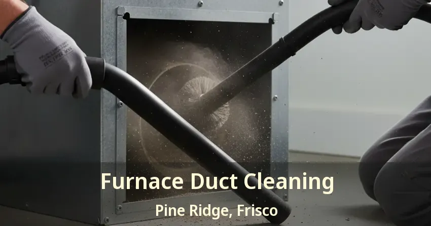 Furnace Duct Cleaning Pine Ridge, Frisco - TX Furnace Duct Cleaning Pine Ridge, Frisco - TX