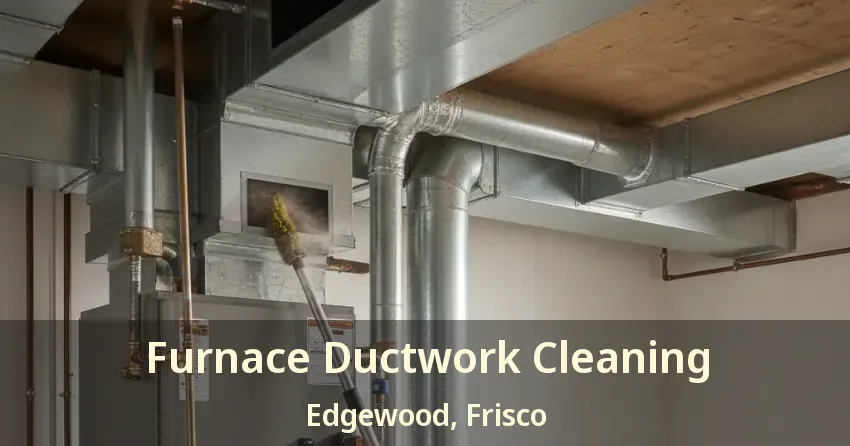Furnace Ductwork Cleaning Edgewood, Frisco - TX