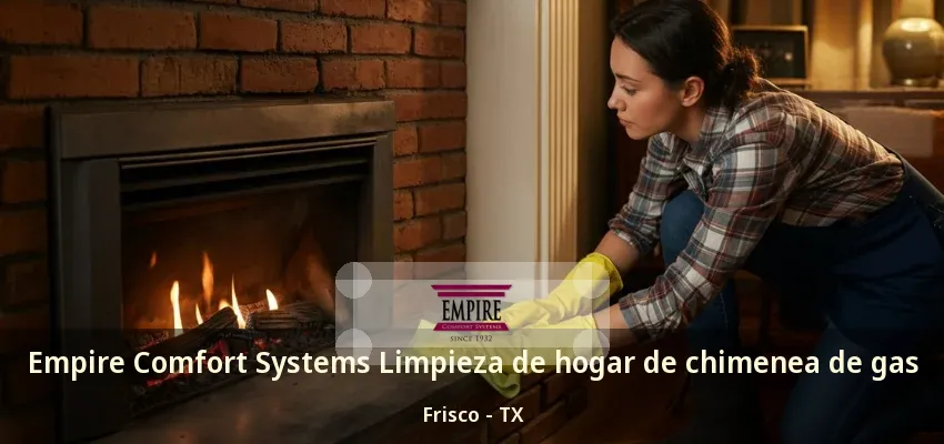 Empire Comfort Systems Limpieza de hogar de chimenea de gas Frisco - TX Empire Comfort Systems Limpieza de hogar de chimenea de gas Frisco - TX