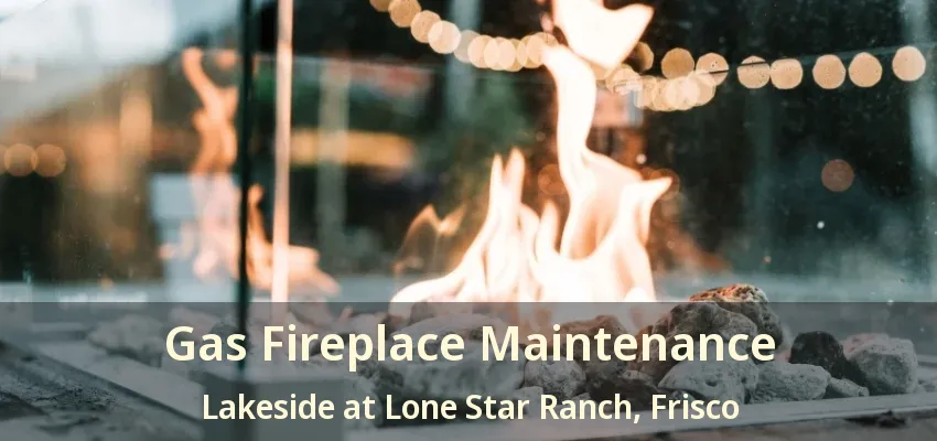 Gas Fireplace Maintenance Lakeside at Lone Star Ranch, Frisco - TX