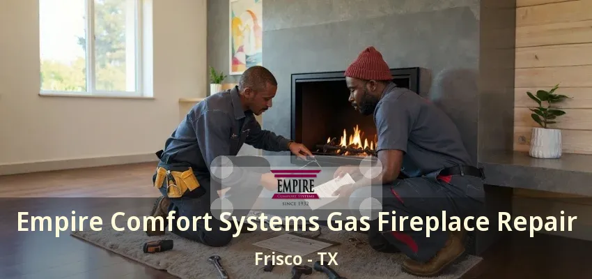 Empire Comfort Systems Gas Fireplace Repair Frisco - TX Empire Comfort Systems Gas Fireplace Repair Frisco - TX