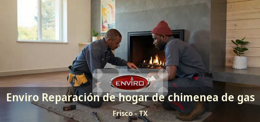 Enviro Reparación de hogar de chimenea de gas Frisco - TX Enviro Reparación de hogar de chimenea de gas Frisco - TX