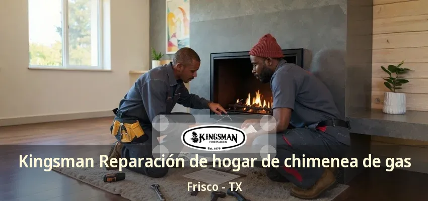 Kingsman Reparación de hogar de chimenea de gas Frisco - TX Kingsman Reparación de hogar de chimenea de gas Frisco - TX