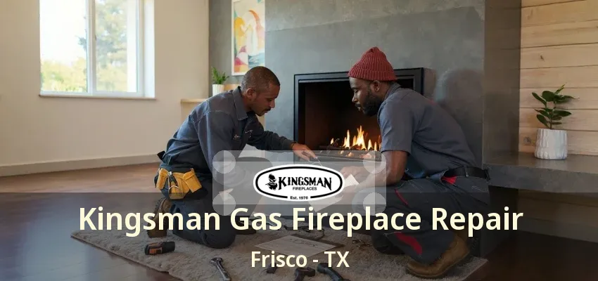 Kingsman Gas Fireplace Repair Frisco - TX Kingsman Gas Fireplace Repair Frisco - TX