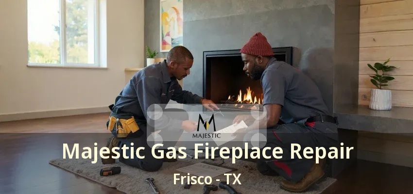 Majestic Gas Fireplace Repair Frisco - TX