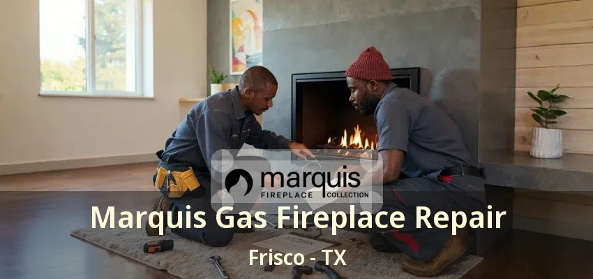 Marquis Gas Fireplace Repair Frisco - TX Marquis Gas Fireplace Repair Frisco - TX