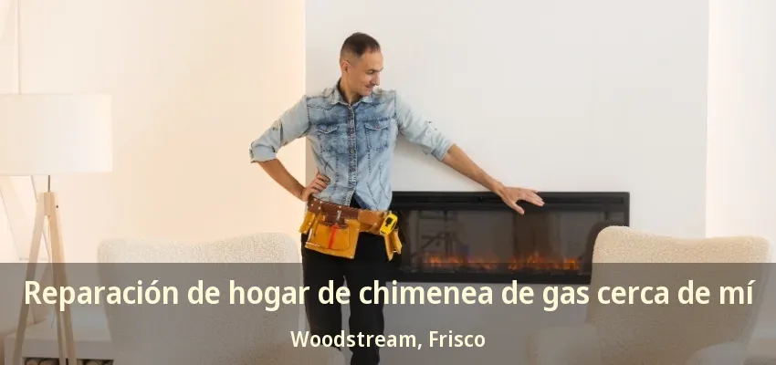 Reparación de hogar de chimenea de gas cerca de mí Woodstream, Frisco - TX Reparación de hogar de chimenea de gas cerca de mí Woodstream, Frisco - TX