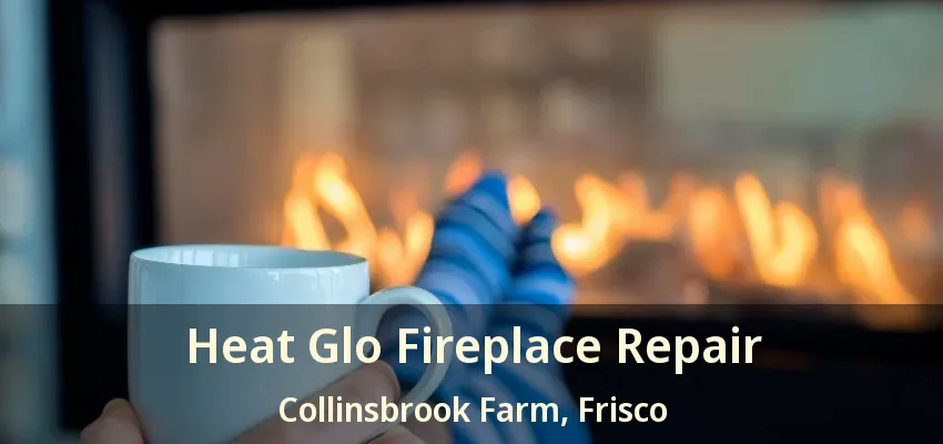 Heat Glo Fireplace Repair Collinsbrook Farm, Frisco - TX