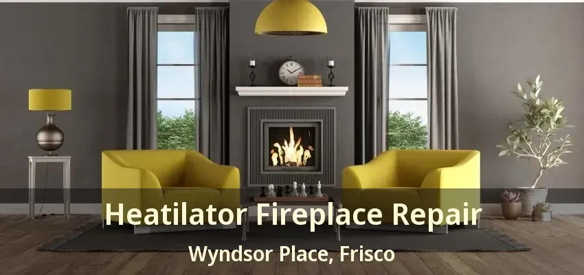 Heatilator Fireplace Repair Wyndsor Place, Frisco - TX