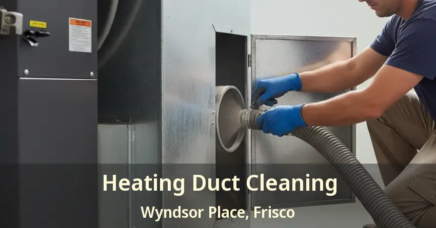 Heating Duct Cleaning Wyndsor Place, Frisco - TX