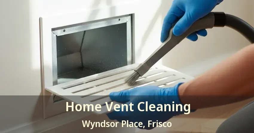 Home Vent Cleaning Wyndsor Place, Frisco - TX Home Vent Cleaning Wyndsor Place, Frisco - TX