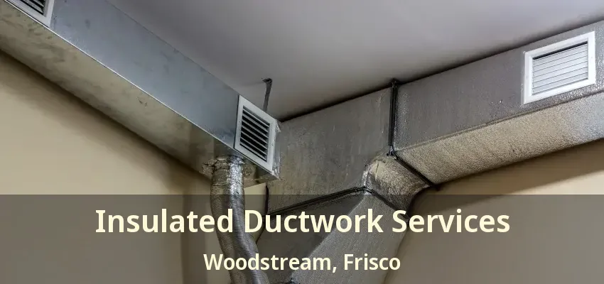 Insulated Ductwork Services Woodstream, Frisco - TX