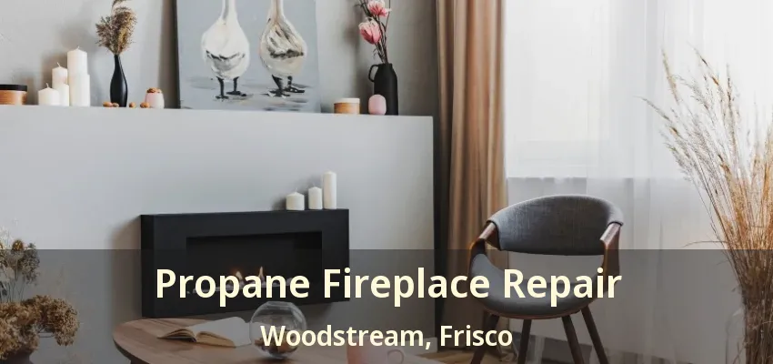 Propane Fireplace Repair Woodstream, Frisco - TX