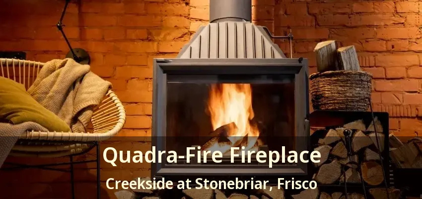 Quadra-Fire Fireplace Creekside at Stonebriar, Frisco - TX Quadra-Fire Fireplace Creekside at Stonebriar, Frisco - TX