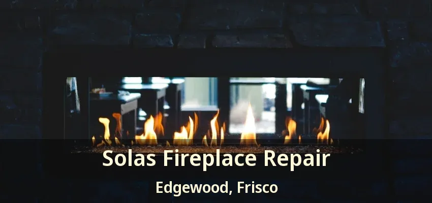Solas Fireplace Repair Edgewood, Frisco - TX