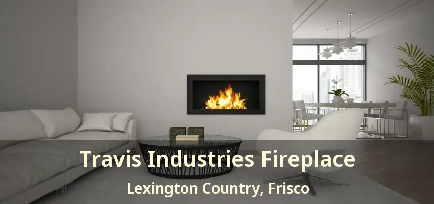Travis Industries Fireplace Lexington Country, Frisco - TX Travis Industries Fireplace Lexington Country, Frisco - TX