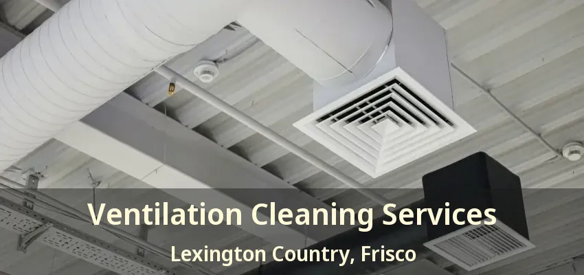 Ventilation Cleaning Services Lexington Country, Frisco - TX Ventilation Cleaning Services Lexington Country, Frisco - TX